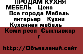 ПРОДАМ КУХНЯ МЕБЕЛЬ › Цена ­ 4 500 - Все города Мебель, интерьер » Кухни. Кухонная мебель   . Коми респ.,Сыктывкар г.